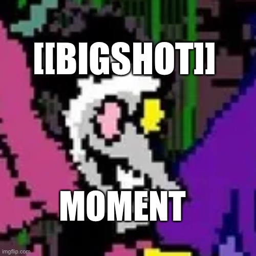 [[BIGSHOT]] MOMENT | [[BIGSHOT]]; MOMENT | image tagged in deltarune | made w/ Imgflip meme maker