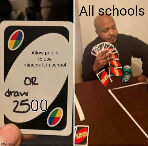 Schools i beg that you do it | All schools; Allow pupils to use minecraft in school; 00 | image tagged in memes,uno draw 25 cards | made w/ Imgflip meme maker