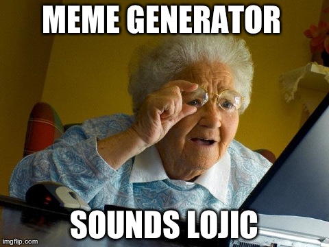 Grandma Finds The Internet | MEME GENERATOR  SOUNDS LOJIC | image tagged in memes,grandma finds the internet | made w/ Imgflip meme maker