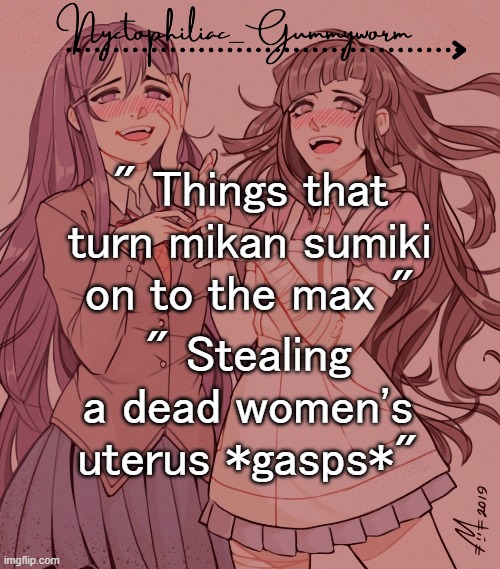 W h e e z e why did i find this so funny | " Things that turn mikan sumiki on to the max "; " Stealing a dead women's uterus *gasps*" | image tagged in laziest temp gummyworm has ever made lmao | made w/ Imgflip meme maker
