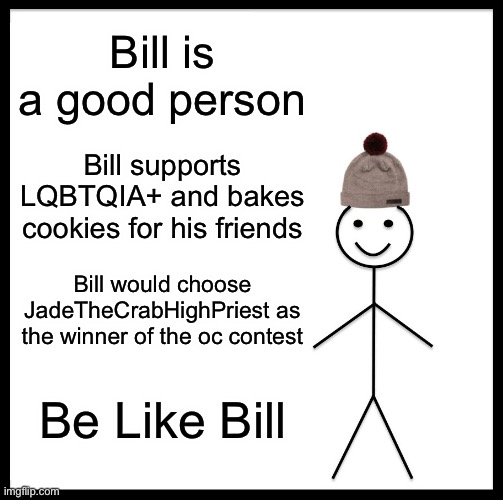 She deserves it because she’s super nice X3 | Bill is a good person; Bill supports LQBTQIA+ and bakes cookies for his friends; Bill would choose JadeTheCrabHighPriest as the winner of the oc contest; Be Like Bill | image tagged in memes,be like bill | made w/ Imgflip meme maker