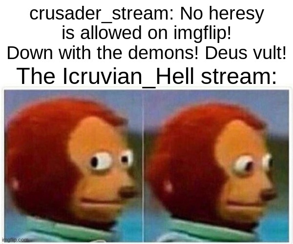 BeHapp and the other crusaders, this is just a joke, please don't take offense. | crusader_stream: No heresy is allowed on imgflip! Down with the demons! Deus vult! The Icruvian_Hell stream: | image tagged in memes,monkey puppet | made w/ Imgflip meme maker