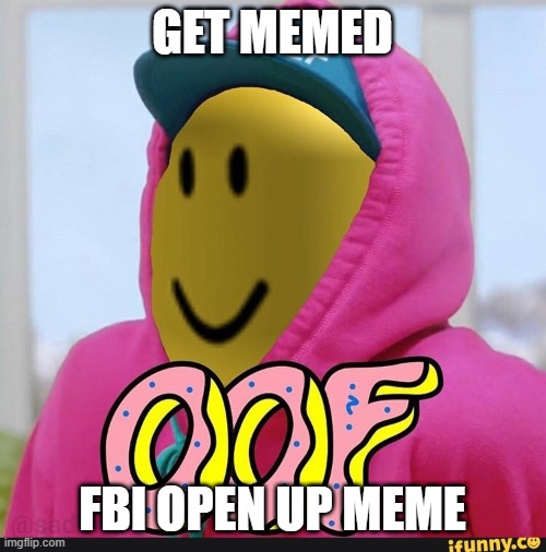get memed | GET MEMED; FBI OPEN UP MEME | image tagged in roblox oof | made w/ Imgflip meme maker