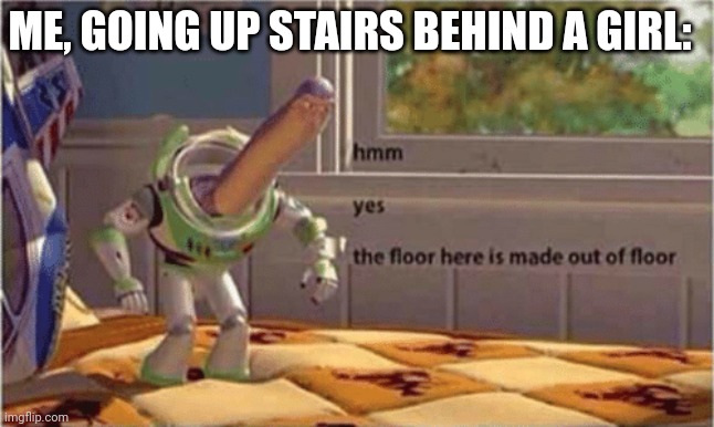 hmm yes the floor here is made out of floor | ME, GOING UP STAIRS BEHIND A GIRL: | image tagged in hmm yes the floor here is made out of floor,the floor is,girl | made w/ Imgflip meme maker