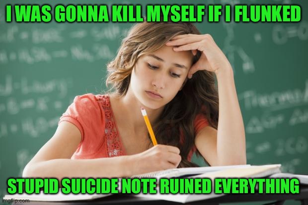 Frustrated College Student | I WAS GONNA KILL MYSELF IF I FLUNKED STUPID SUICIDE NOTE RUINED EVERYTHING | image tagged in frustrated college student | made w/ Imgflip meme maker