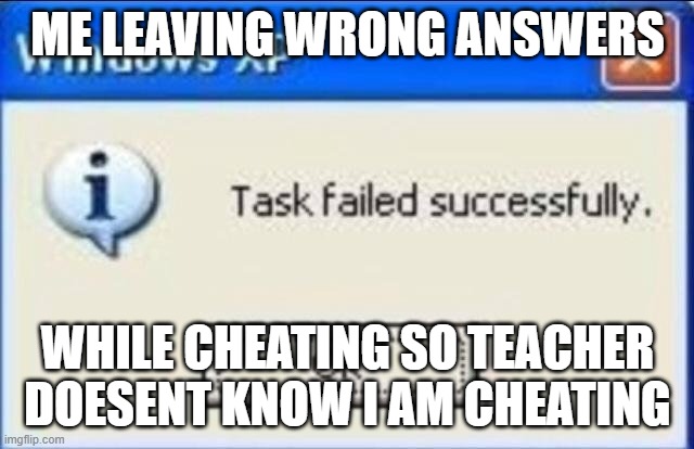 Task failed successfully |  ME LEAVING WRONG ANSWERS; WHILE CHEATING SO TEACHER DOESENT KNOW I AM CHEATING | image tagged in task failed successfully | made w/ Imgflip meme maker