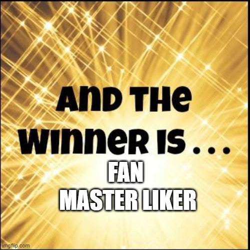master fan likers | MASTER LIKER; FAN | image tagged in the winner is | made w/ Imgflip meme maker