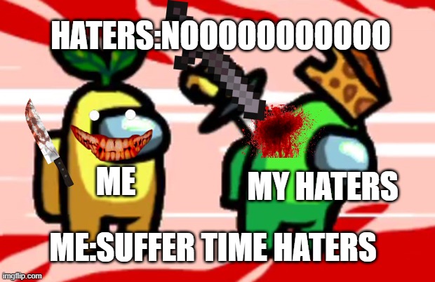 Suffer For haters | HATERS:NOOOOOOOOOOO; ME; MY HATERS; ME:SUFFER TIME HATERS | image tagged in among us stab | made w/ Imgflip meme maker