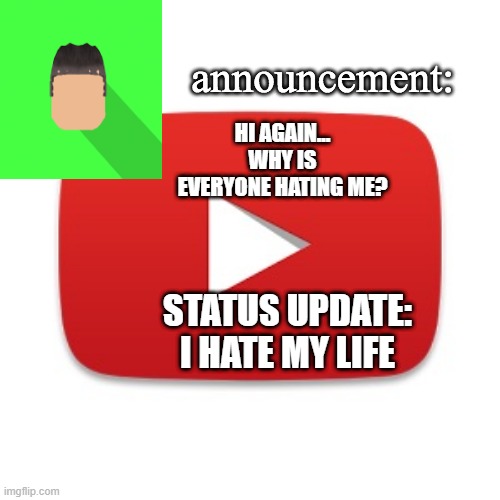 kyrian247 | HI AGAIN... WHY IS EVERYONE HATING ME? STATUS UPDATE: I HATE MY LIFE | image tagged in kyrian247 announcement | made w/ Imgflip meme maker