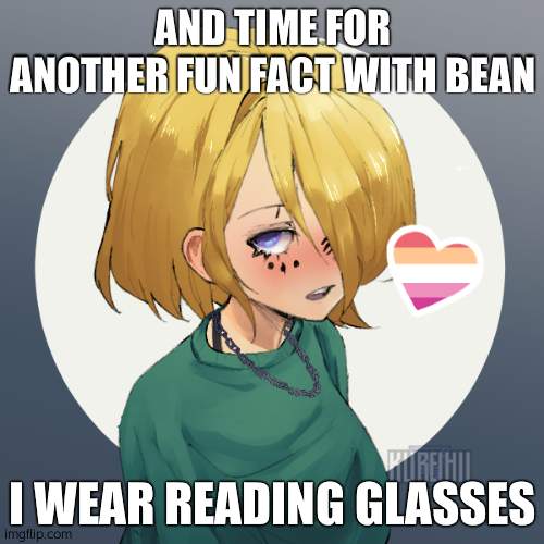 ...... | AND TIME FOR ANOTHER FUN FACT WITH BEAN; I WEAR READING GLASSES | image tagged in hallo there | made w/ Imgflip meme maker