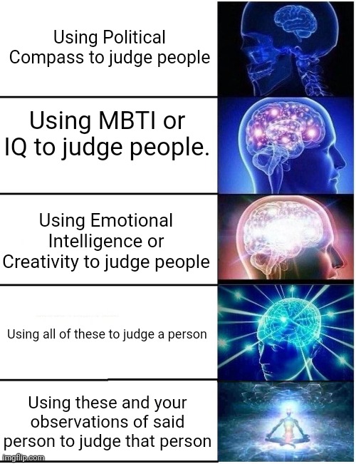 Can't use one, gotta use 'em all | Using Political Compass to judge people; Using MBTI or IQ to judge people. Using Emotional Intelligence or Creativity to judge people; Using all of these to judge a person; Using these and your observations of said person to judge that person | image tagged in expanding brain 5 panel | made w/ Imgflip meme maker