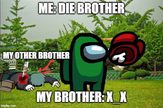 DIE BROTHER AMONG US | ME: DIE BROTHER; MY OTHER BROTHER; MY BROTHER: X_X | image tagged in kicked out | made w/ Imgflip meme maker