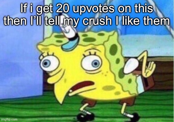 I will. (Please except this fun stream lol) |  If i get 20 upvotes on this then I’ll tell my crush I like them | image tagged in memes,mocking spongebob | made w/ Imgflip meme maker