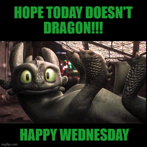 Wednesday Dragon | HOPE TODAY DOESN'T
DRAGON!!! HAPPY WEDNESDAY | image tagged in wednesday,dragon ball z | made w/ Imgflip meme maker