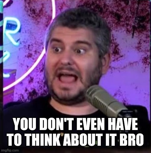 YOU DON'T EVEN HAVE TO THINK ABOUT IT BRO | made w/ Imgflip meme maker