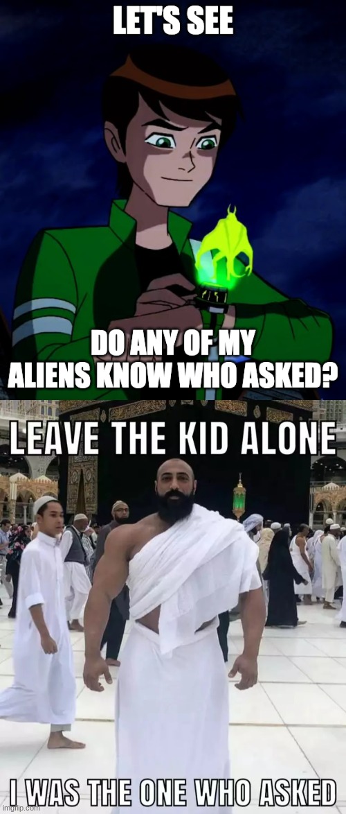 image tagged in ben 10 who asked,leave the kid alone i was the one who asked | made w/ Imgflip meme maker