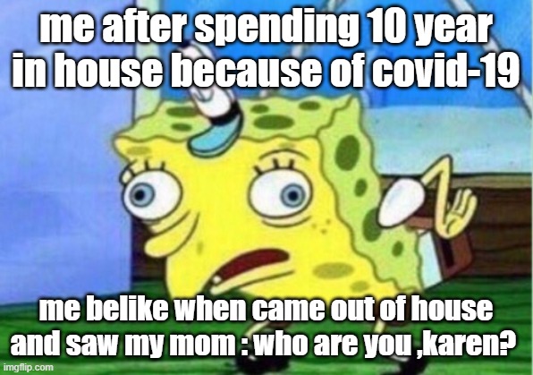 my sponge mom karen | me after spending 10 year in house because of covid-19; me belike when came out of house and saw my mom : who are you ,karen? | image tagged in memes,mocking spongebob | made w/ Imgflip meme maker
