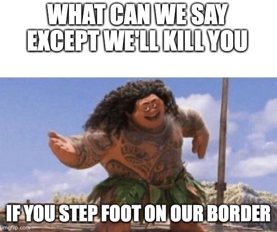 Haha | WHAT CAN WE SAY EXCEPT WE'LL KILL YOU; IF YOU STEP FOOT ON OUR BORDER | image tagged in what can i say except x,north korea,north korea internet | made w/ Imgflip meme maker