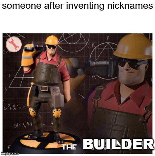 The engineer | someone after inventing nicknames; BUILDER | image tagged in the engineer,memes | made w/ Imgflip meme maker