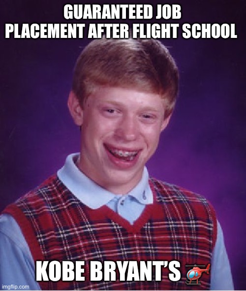 Bad Luck Brian Meme | GUARANTEED JOB PLACEMENT AFTER FLIGHT SCHOOL; KOBE BRYANT’S 🚁 | image tagged in memes,bad luck brian | made w/ Imgflip meme maker