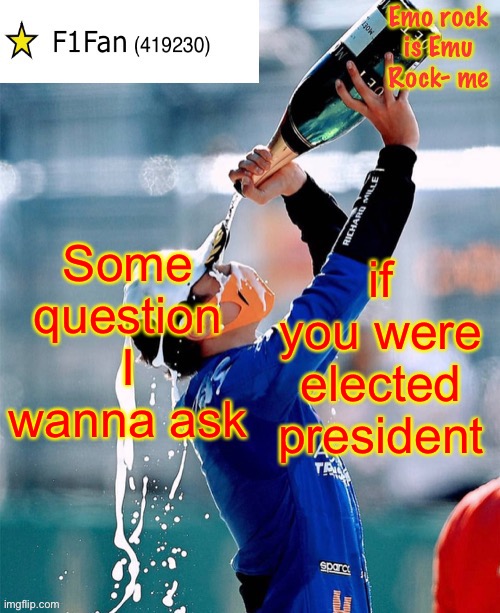 You can answer the questions by replying to them. | Some question I wanna ask; if you were elected president | image tagged in f1fan announcement template v6 | made w/ Imgflip meme maker