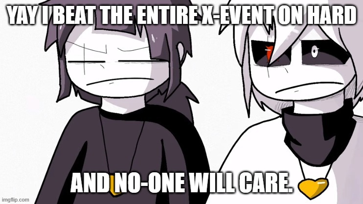 Disappointed XTale Frisk and Chara | YAY I BEAT THE ENTIRE X-EVENT ON HARD; AND NO-ONE WILL CARE. | image tagged in disappointed xtale frisk and chara | made w/ Imgflip meme maker