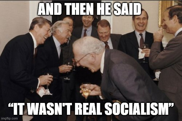 And Then He Said “it wasn't real socialism” | AND THEN HE SAID; “IT WASN'T REAL SOCIALISM” | image tagged in memes,laughing men in suits | made w/ Imgflip meme maker