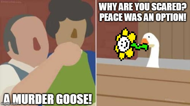 WHY ARE YOU SCARED? PEACE WAS AN OPTION! A MURDER GOOSE! | made w/ Imgflip meme maker
