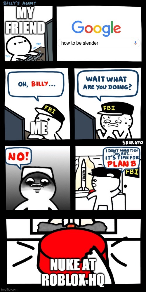 Billy’s FBI agent plan B | MY FRIEND; how to be slender; ME; NUKE AT ROBLOX HQ | image tagged in billy s fbi agent plan b | made w/ Imgflip meme maker