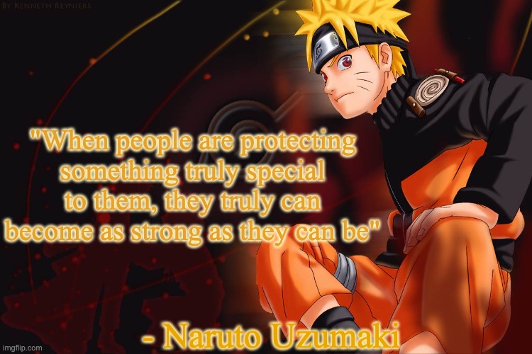 "When people are protecting something truly special to them, they truly can become as strong as they can be"; - Naruto Uzumaki | made w/ Imgflip meme maker