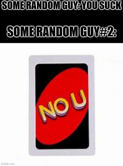 Why | SOME RANDOM GUY: YOU SUCK; SOME RANDOM GUY#2: | image tagged in no u | made w/ Imgflip meme maker