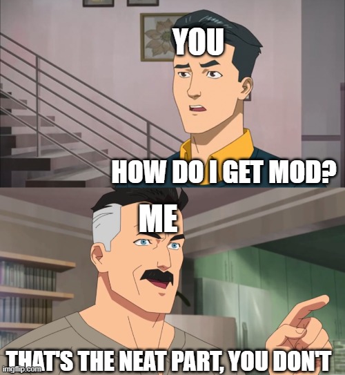 That's the neat part, you don't | YOU HOW DO I GET MOD? ME THAT'S THE NEAT PART, YOU DON'T | image tagged in that's the neat part you don't | made w/ Imgflip meme maker