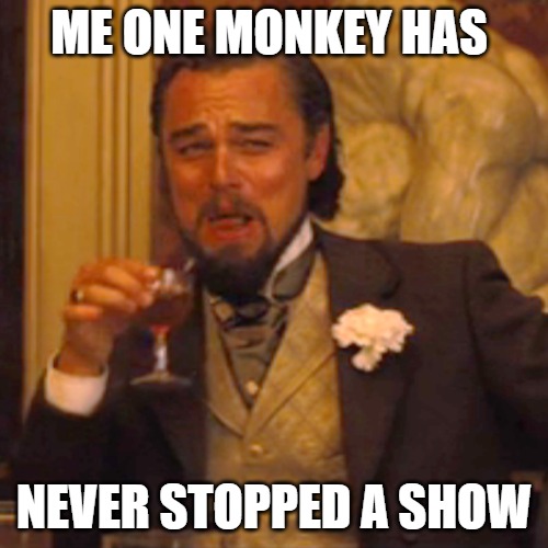 NOT POSSIBLE | ME ONE MONKEY HAS; NEVER STOPPED A SHOW | image tagged in memes,laughing leo | made w/ Imgflip meme maker