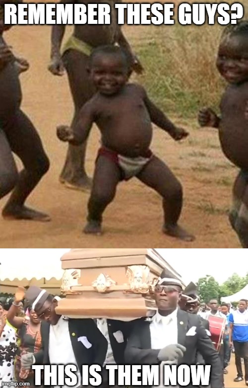 cant unsee this |  REMEMBER THESE GUYS? THIS IS THEM NOW | image tagged in memes,third world success kid,coffin dance | made w/ Imgflip meme maker