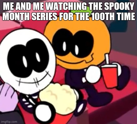 This is a Spooky Month Meme so... should it be here | ME AND ME WATCHING THE SPOOKY MONTH SERIES FOR THE 100TH TIME | image tagged in skid and pump movie,spooky month,skid and pump,friday night funkin,too many tags | made w/ Imgflip meme maker