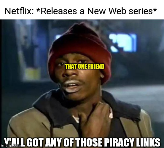 Y'all Got Any More Of That | Netflix: *Releases a New Web series*; THAT ONE FRIEND; Y'ALL GOT ANY OF THOSE PIRACY LINKS | image tagged in memes,y'all got any more of that | made w/ Imgflip meme maker