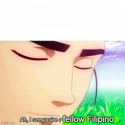 Ah,I see you are a man of culture as well | fellow Filipino | image tagged in ah i see you are a man of culture as well | made w/ Imgflip meme maker