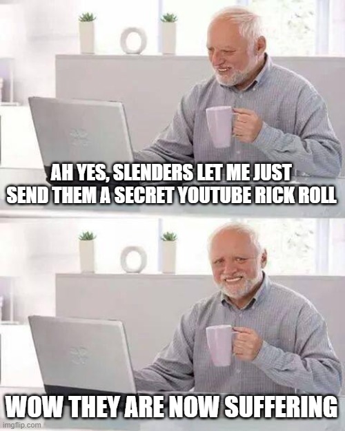 Hide the Pain Harold Meme | AH YES, SLENDERS LET ME JUST SEND THEM A SECRET YOUTUBE RICK ROLL; WOW THEY ARE NOW SUFFERING | image tagged in memes,hide the pain harold | made w/ Imgflip meme maker