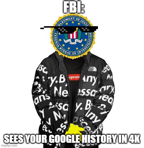 Goku Drip | FBI:; SEES YOUR GOOGLE HISTORY IN 4K | image tagged in goku drip | made w/ Imgflip meme maker