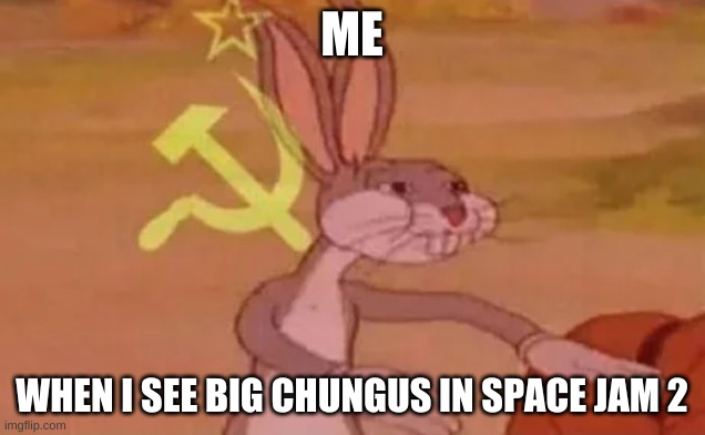 Bugs bunny communist | ME; WHEN I SEE BIG CHUNGUS IN SPACE JAM 2 | image tagged in bugs bunny communist | made w/ Imgflip meme maker