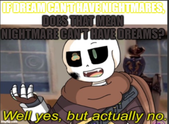 HHHHHMMMMMMMMMM...... | IF DREAM CAN'T HAVE NIGHTMARES, DOES THAT MEAN NIGHTMARE CAN'T HAVE DREAMS? | image tagged in ink well yes but actually no | made w/ Imgflip meme maker
