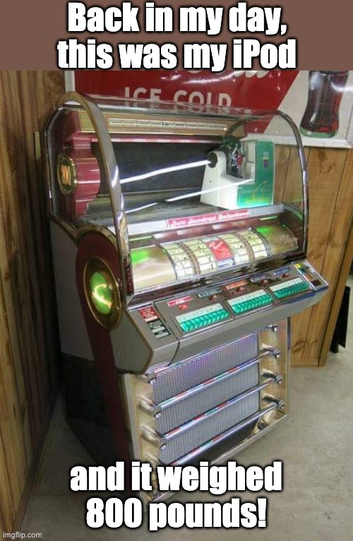 iPod | Back in my day, this was my iPod; and it weighed 800 pounds! | image tagged in juke box | made w/ Imgflip meme maker