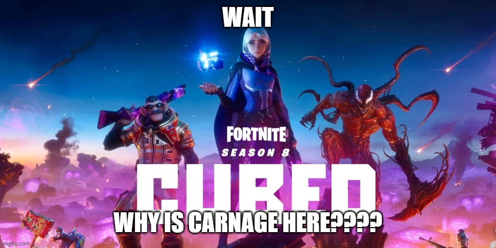 why | WAIT; WHY IS CARNAGE HERE???? | image tagged in the season 8 | made w/ Imgflip meme maker