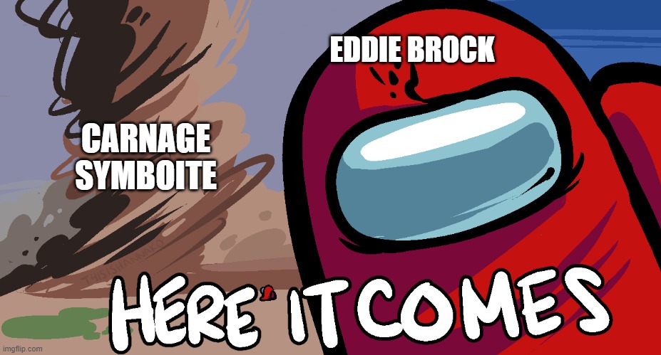 heeeeere | EDDIE BROCK; CARNAGE SYMBOITE | image tagged in among us here it comes | made w/ Imgflip meme maker
