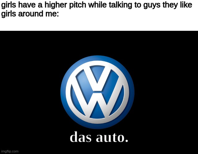 that moment of the ad sounds like bat man |  girls have a higher pitch while talking to guys they like
girls around me:; das auto. | image tagged in volkswagen,boys vs girls,car memes,memes,german car,das auto | made w/ Imgflip meme maker