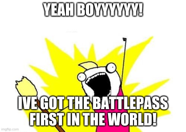 Fortnite kid gets battlepass | YEAH BOYYYYYY! IVE GOT THE BATTLEPASS FIRST IN THE WORLD! | image tagged in memes,x all the y | made w/ Imgflip meme maker