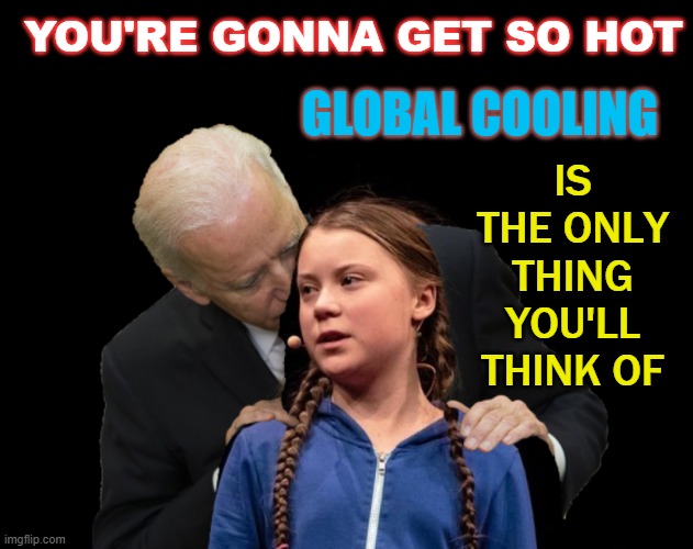 Global Cooling is the only thing you'll think of | YOU'RE GONNA GET SO HOT; GLOBAL COOLING; IS THE ONLY THING YOU'LL THINK OF | image tagged in greta thunberg creepy joe biden sniffing hair | made w/ Imgflip meme maker