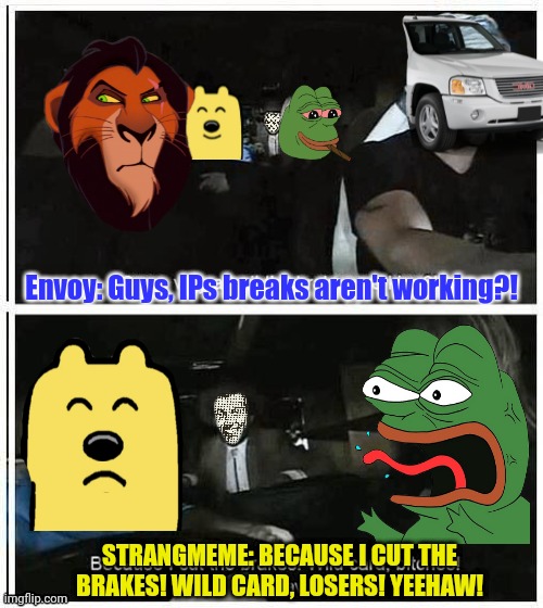 It's always sunny in Imgflip Presidents | Envoy: Guys, IPs breaks aren't working?! STRANGMEME: BECAUSE I CUT THE BRAKES! WILD CARD, LOSERS! YEEHAW! | image tagged in it's always sunny in philidelphia,drstrangmeme | made w/ Imgflip meme maker