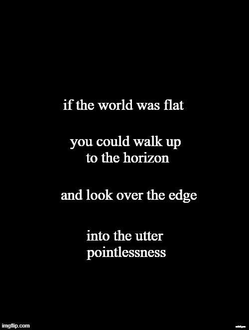 Pointless | image tagged in pointless,the meaning of life,existence,existentialism,philosophy,nonsense | made w/ Imgflip meme maker