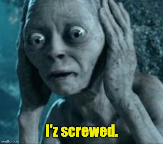 When the left finally realize the "vaccine" is killing them | I'z screwed. | image tagged in scared gollum,bill gates loves vaccines,vaccines,democrats,leftists | made w/ Imgflip meme maker